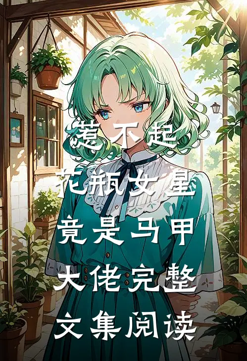 惹不起，花瓶女星竟是马甲大佬完整文集阅读