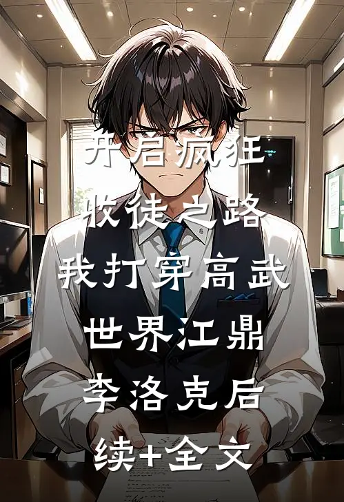开启疯狂收徒之路，我打穿高武世界江鼎李洛克后续+全文