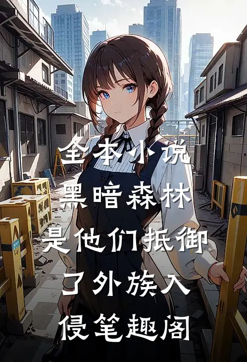 全本小说黑暗森林:是他们抵御了外族入侵笔趣阁