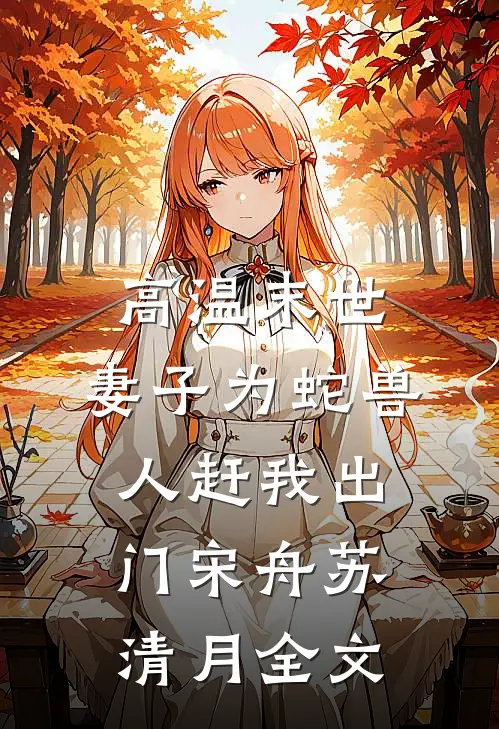 高温末世，妻子为蛇兽人赶我出门宋舟苏清月全文