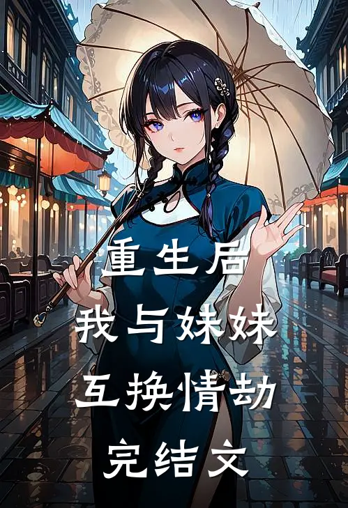 重生后,我与妹妹互换情劫完结文