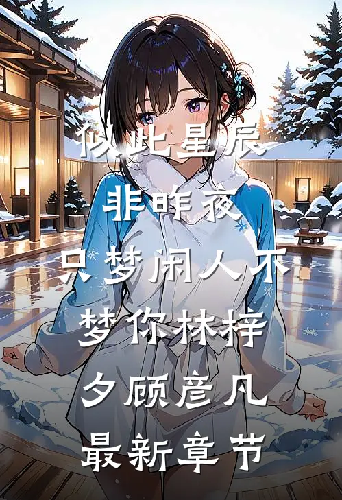 似此星辰非昨夜，只梦闲人不梦你林梓夕顾彦凡最新章节