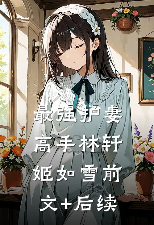最强护妻高手林轩姬如雪前文+后续