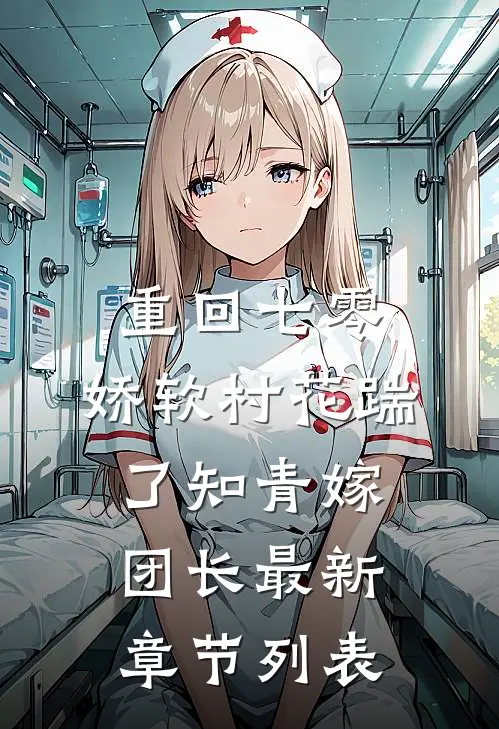 重回七零：娇软村花踹了知青嫁团长最新章节列表