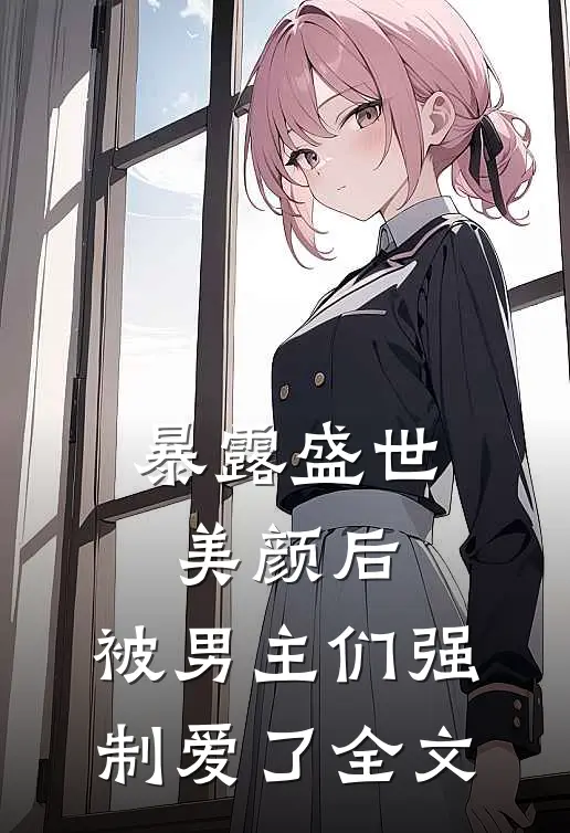暴露盛世美颜后,被男主们强制爱了全文免费阅读