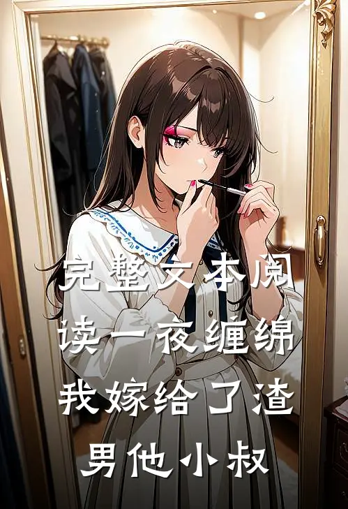 完整文本阅读一夜缠绵：我嫁给了渣男他小叔