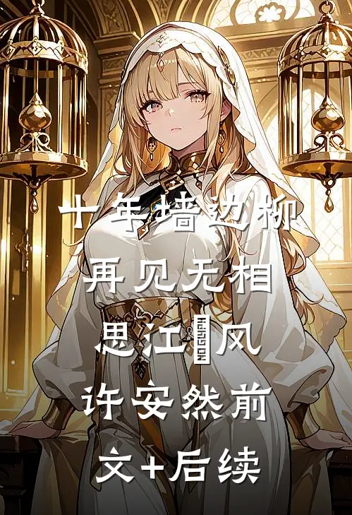 十年墙边柳，再见无相思江瑨风许安然前文+后续