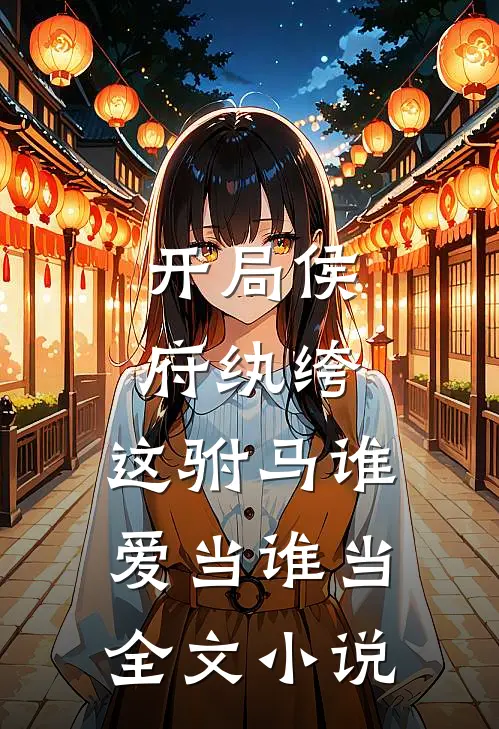 开局侯府纨绔,这驸马谁爱当谁当全文免费阅读