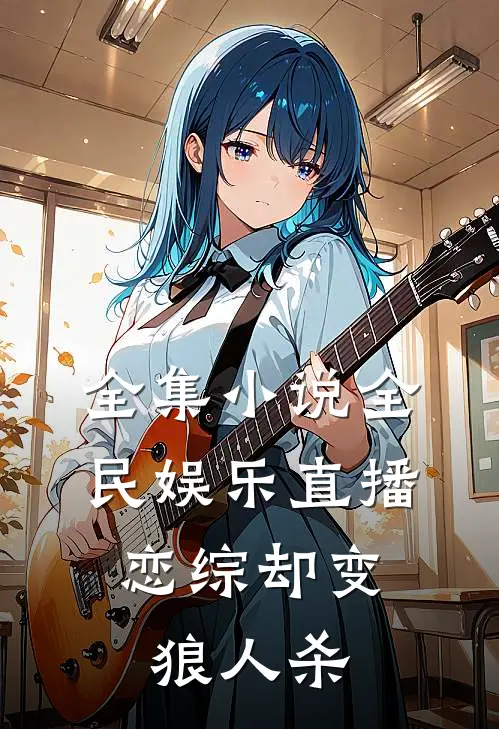 全集小说全民娱乐直播，恋综却变狼人杀