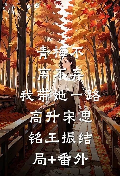 青梅不离不弃，我带她一路高升宋思铭王振结局+番外
