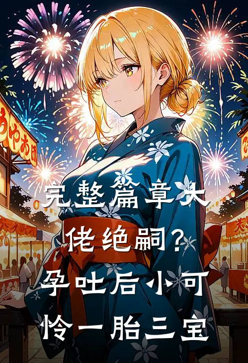 完整篇章大佬绝嗣？孕吐后小可怜一胎三宝