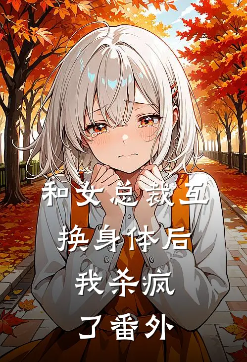 和女总裁互换身体后,我杀疯了 番外