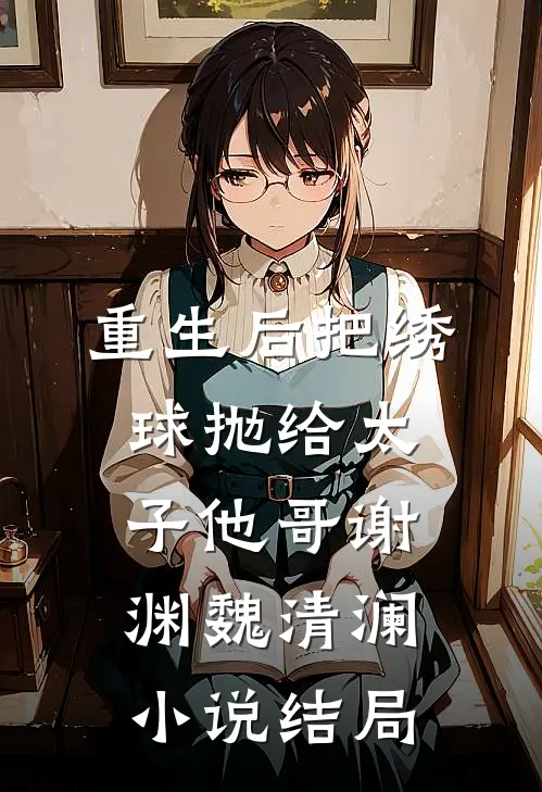 重生后把绣球抛给太子他哥谢渊魏清澜小说结局