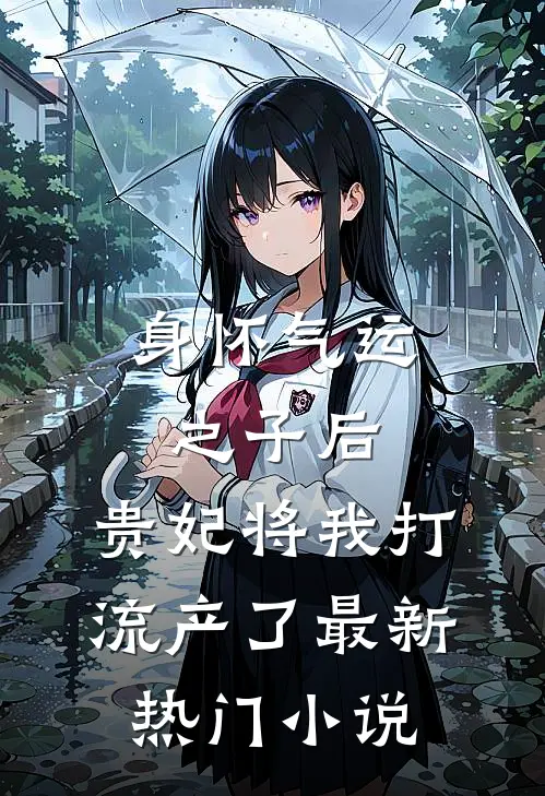 身怀气运之子后，贵妃将我打流产了最新热门小说