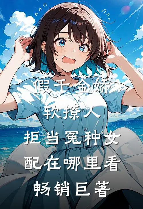 假千金娇软撩人,拒当冤种女配在哪里看畅销巨著