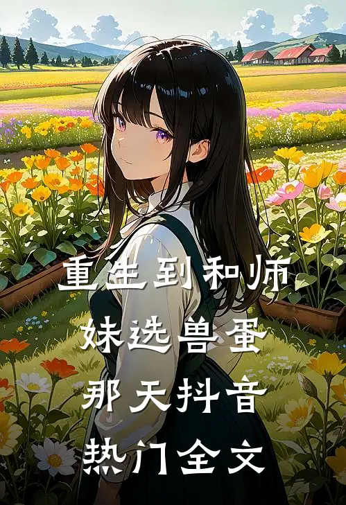 重生到和师妹选兽蛋那天抖音热门全文