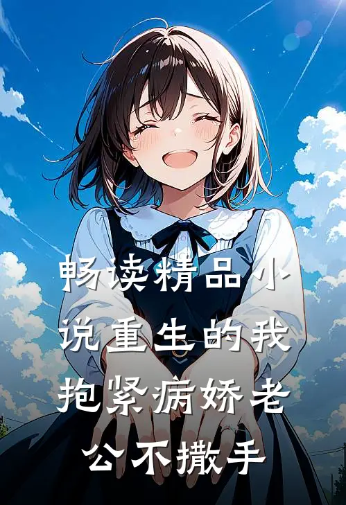 畅读精品小说重生的我抱紧病娇老公不撒手