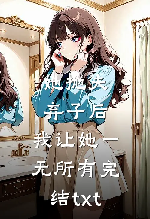 她抛夫弃子后，我让她一无所有完结txt