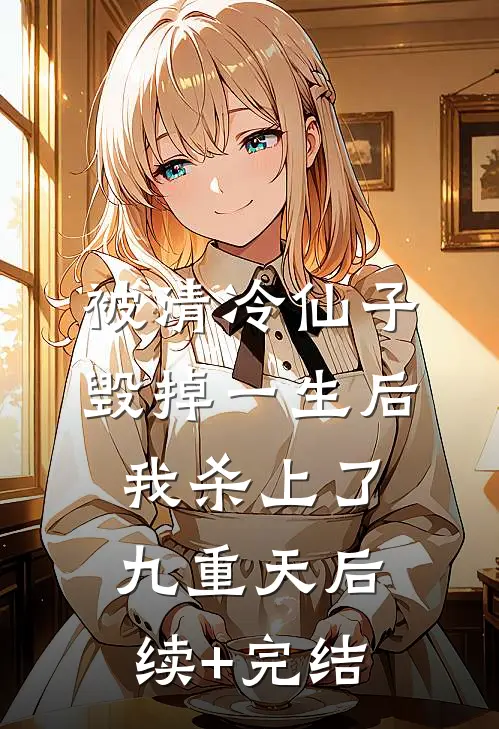 被清冷仙子毁掉一生后，我杀上了九重天后续+完结