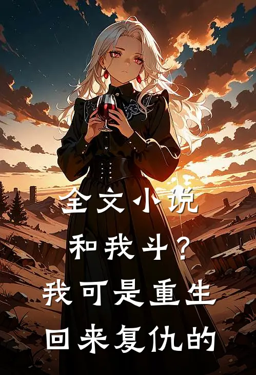 全文小说和我斗？我可是重生回来复仇的