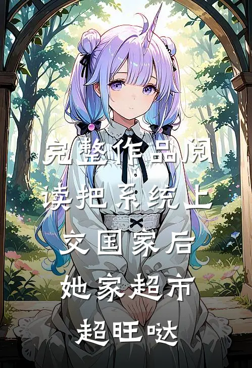 完整作品阅读把系统上交国家后，她家超市超旺哒