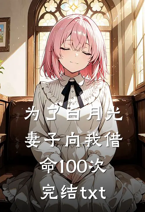 为了白月光，妻子向我借命100次完结txt