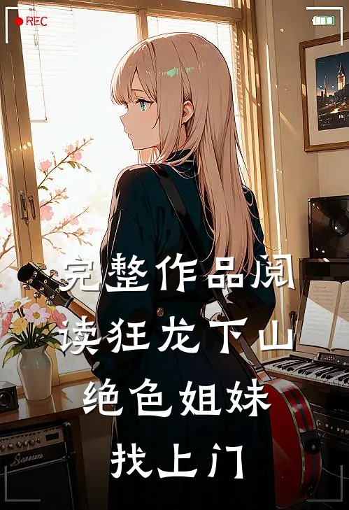 完整作品阅读狂龙下山：绝色姐妹找上门