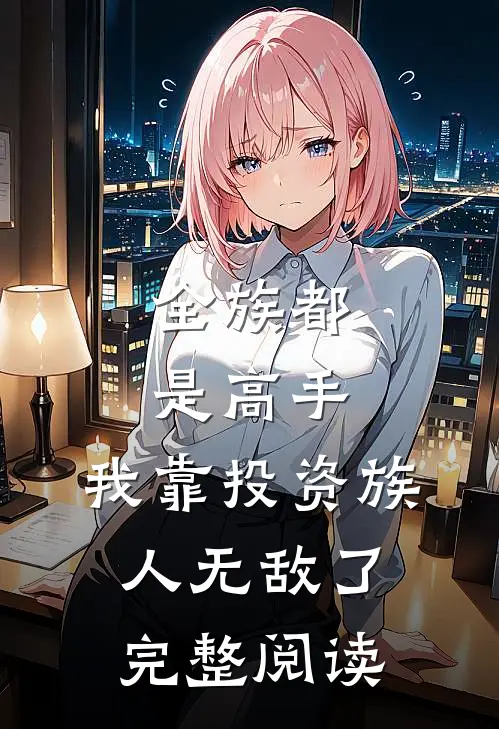 全族都是高手，我靠投资族人无敌了完整阅读