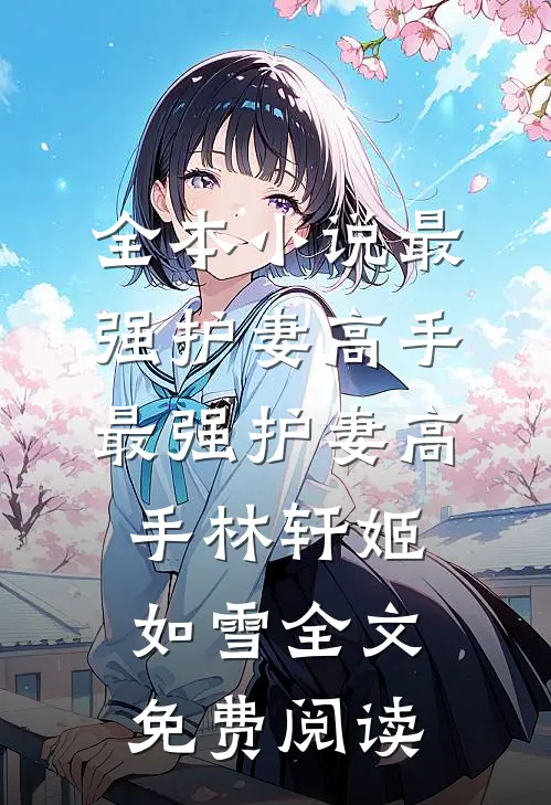 全本小说最强护妻高手最强护妻高手林轩姬如雪全文免费阅读