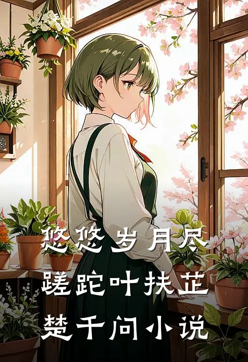 悠悠岁月尽蹉跎叶扶芷楚千问小说