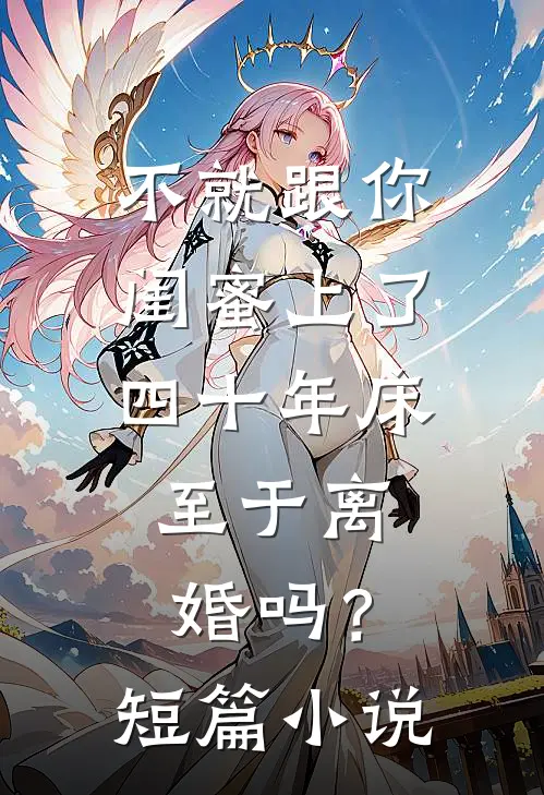 不就跟你闺蜜上了四十年床，至于离婚吗？短篇小说