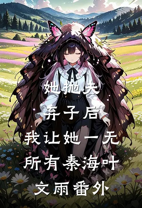 她抛夫弃子后，我让她一无所有秦海叶文雨番外