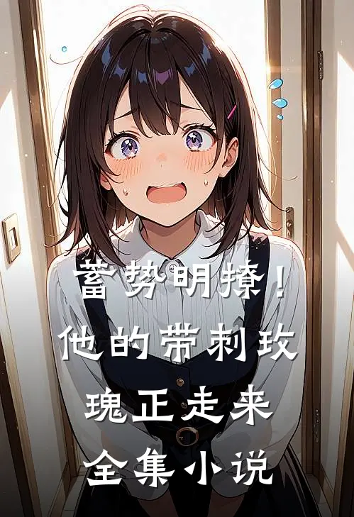 蓄势明撩！他的带刺玫瑰正走来全集小说