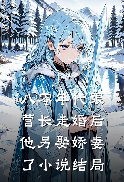 八零年代跟营长走婚后，他另娶娇妻了小说结局