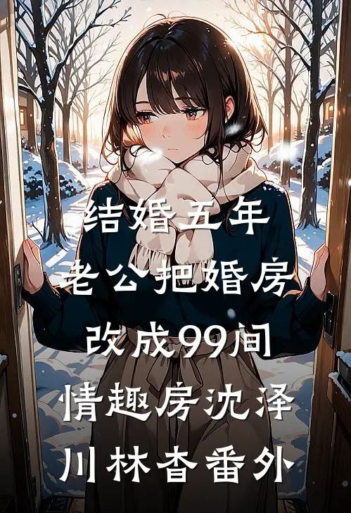 结婚五年，老公把婚房改成99间情趣房沈泽川林杳番外