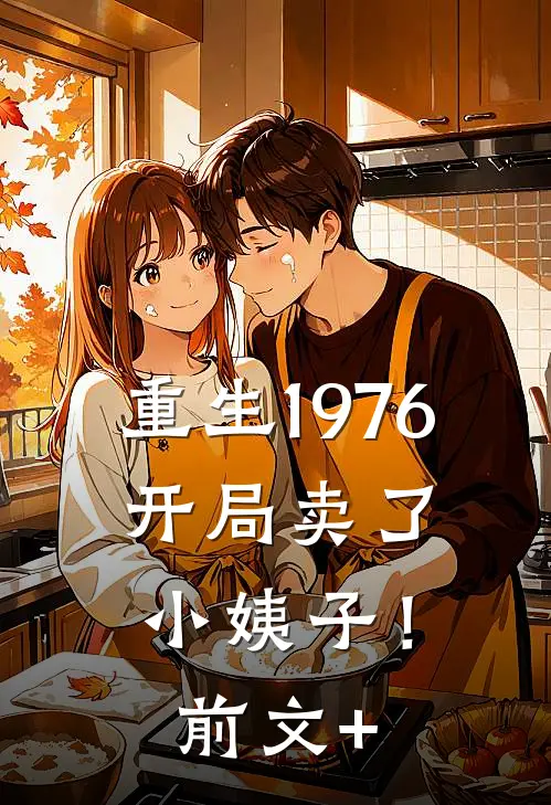 重生1976：开局卖了小姨子！前文+
