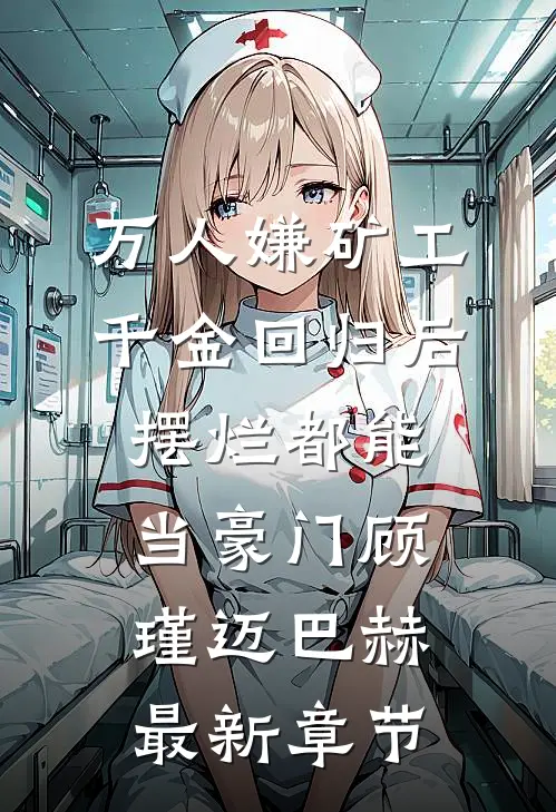 万人嫌矿工千金回归后，摆烂都能当豪门顾瑾迈巴赫最新章节