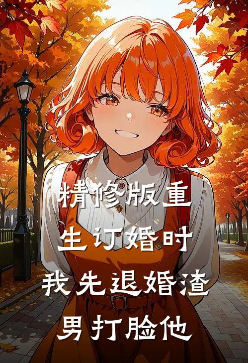 精修版重生订婚时，我先退婚渣男打脸他