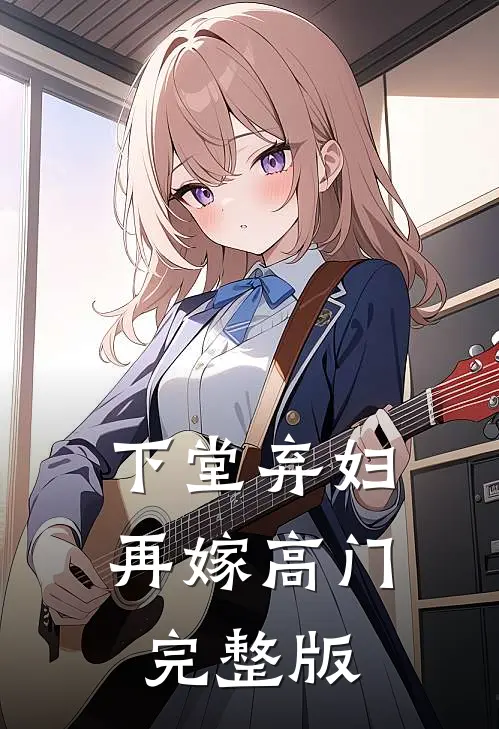 下堂弃妇,再嫁高门完整版免费观看