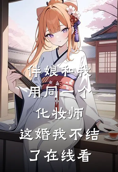 伴娘和我用同一个化妆师，这婚我不结了在线看