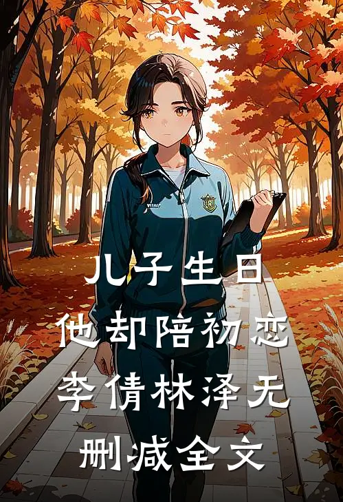 儿子生日，他却陪初恋李倩林泽无删减全文