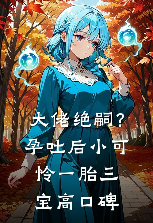 大佬绝嗣？孕吐后小可怜一胎三宝高口碑