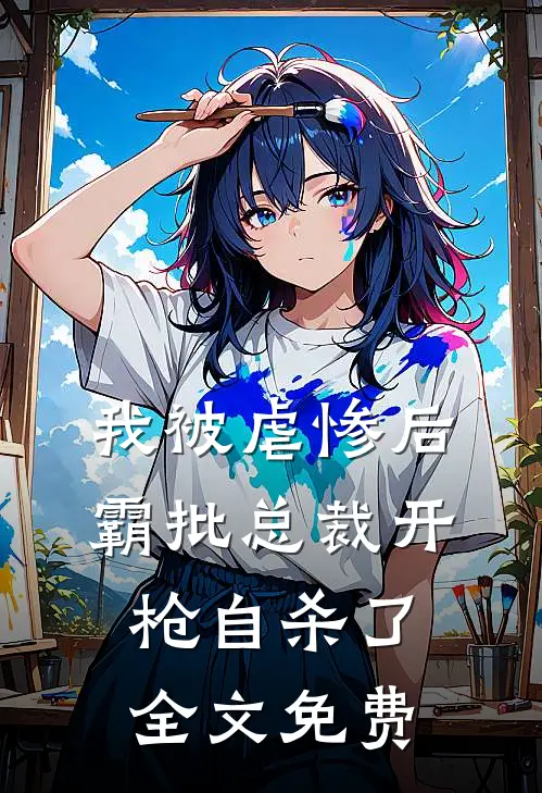 我被虐惨后，霸批总裁开枪自杀了全文免费