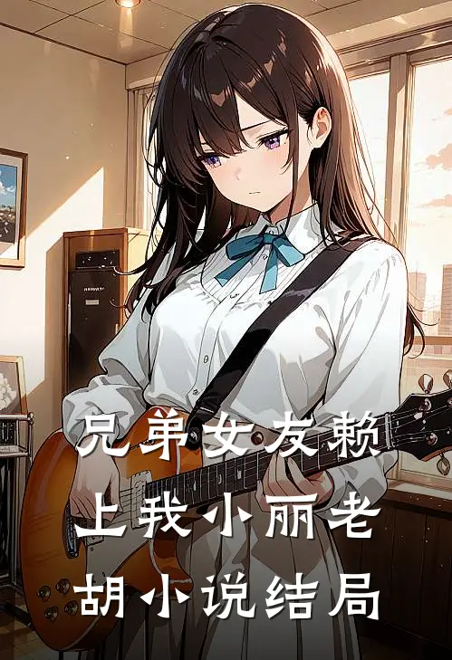 兄弟女友赖上我小丽老胡小说结局
