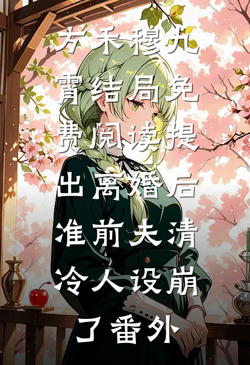 方禾穆九霄结局免费阅读提出离婚后，准前夫清冷人设崩了番外