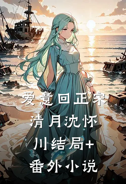 爱意回正宋清月沈怀川结局+番外小说