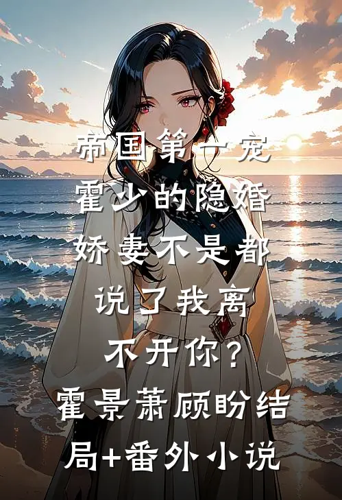 帝国第一宠：霍少的隐婚娇妻-不是都说了我离不开你？霍景萧顾盼结局+番外小说
