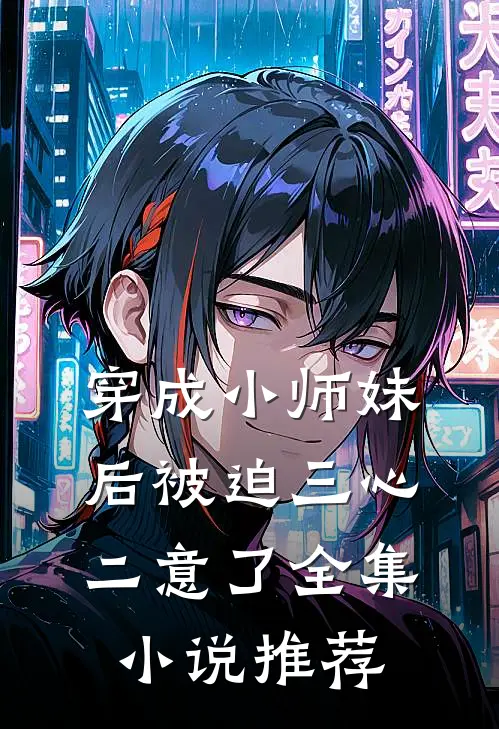 穿成小师妹后被迫三心二意了全集推荐免费阅读