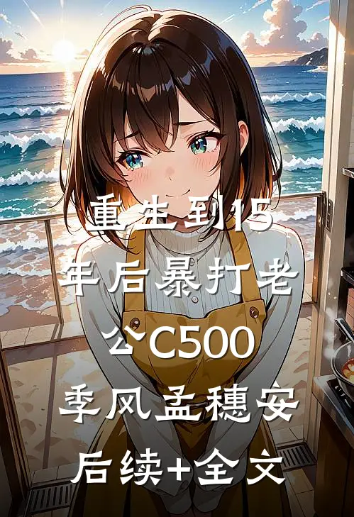重生到15年后暴打老公C500季风孟穗安后续+全文