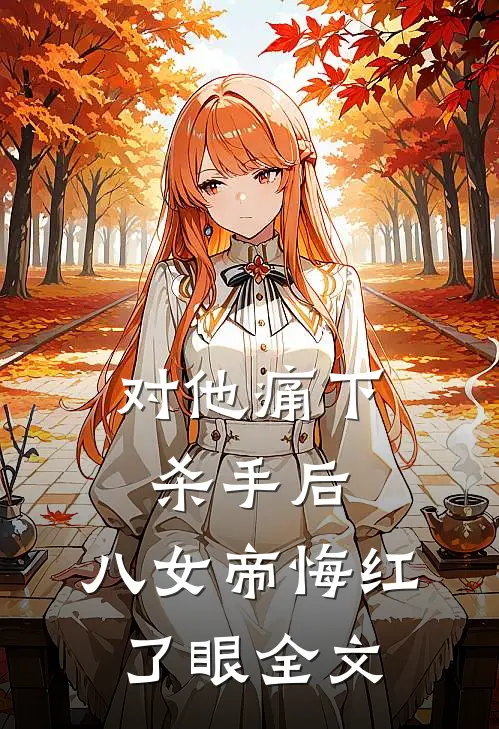 对他痛下杀手后，八女帝悔红了眼全文